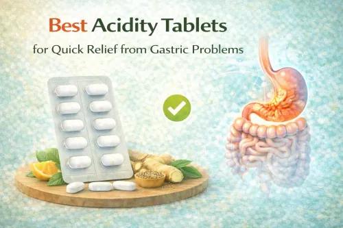 Best Acidity Tablets for Quick Relief: Types, Timing & Safe Use
