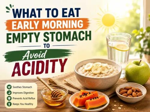 What to Eat Early Morning Empty Stomach to Avoid Acidity: Complete Guide